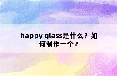 happy glass是什么？如何制作一个？